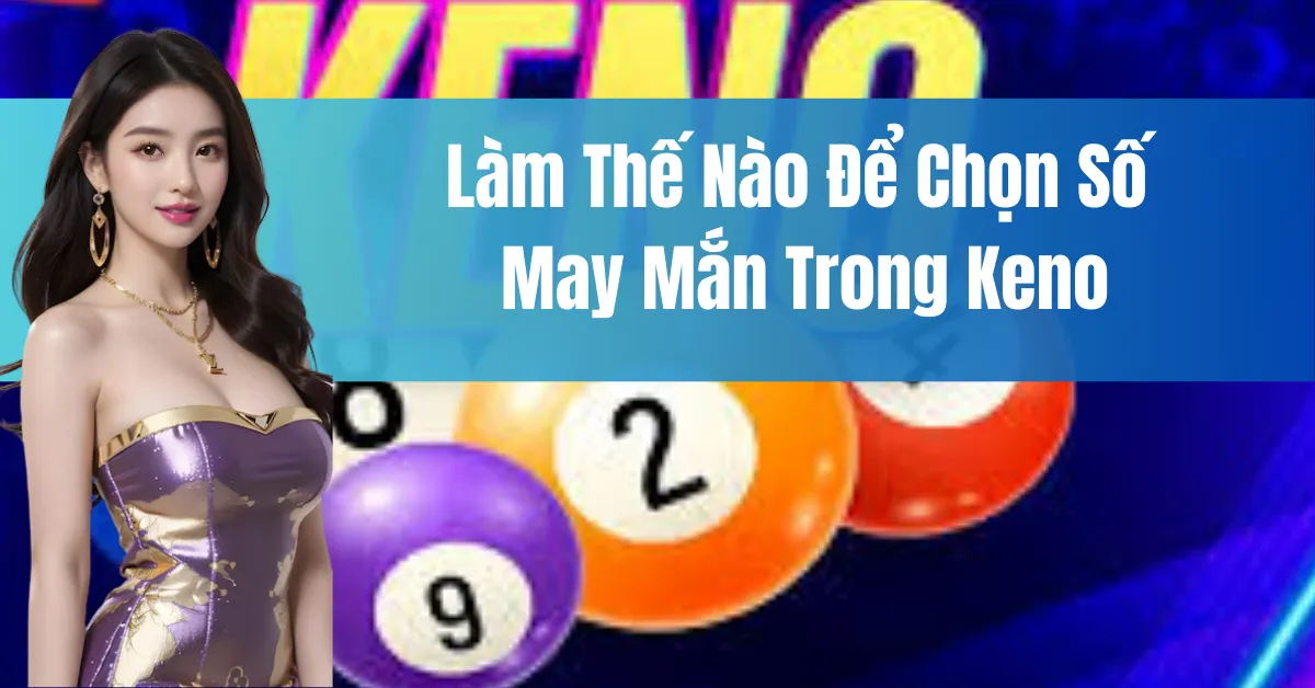 Chọn Số May Mắn Trong Keno