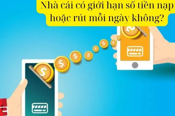 Nhà cái có giới hạn số tiền nạp hoặc rút mỗi ngày không?