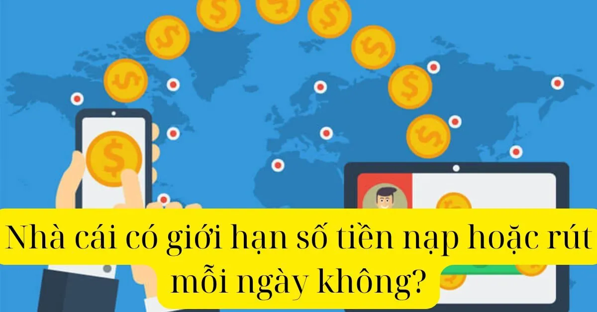 Nhà cái có giới hạn số tiền nạp hoặc rút mỗi ngày không?