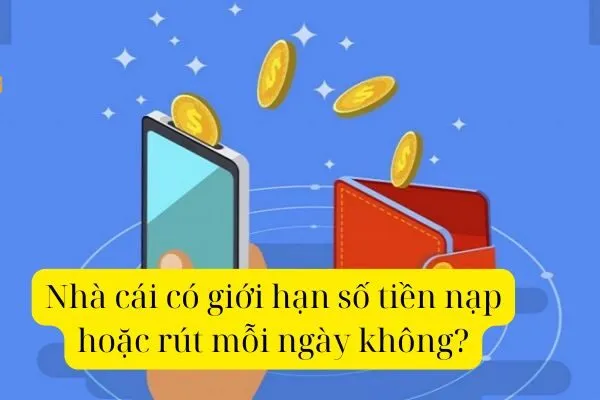 Nhà cái có giới hạn số tiền nạp hoặc rút mỗi ngày không?