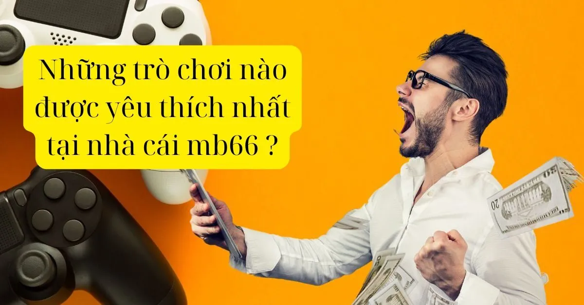Những trò chơi nào được yêu thích nhất tại nhà cái mb66 ?