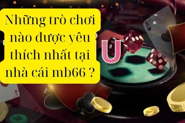 Những trò chơi nào được yêu thích nhất tại nhà cái mb66 ?