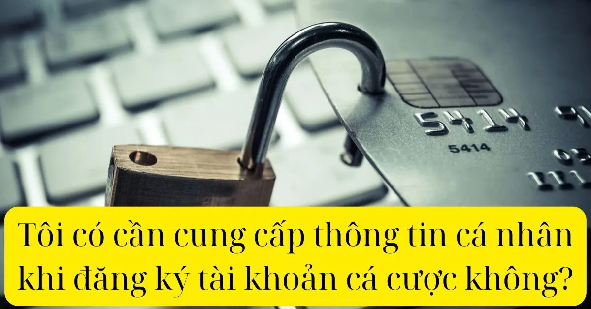 Tôi có cần cung cấp thông tin cá nhân khi đăng ký tài khoản cá cược không?